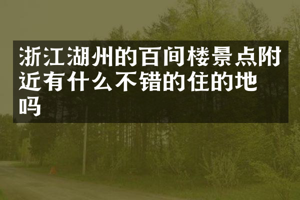 浙江湖州的百间楼景点附近有什么不错的住的地方吗