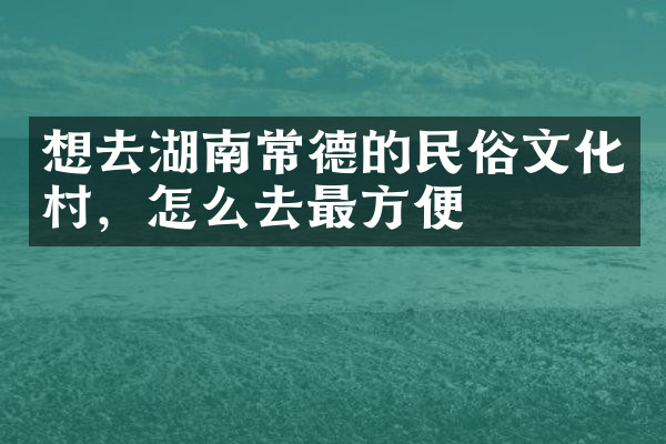 想去湖南常德的民俗文化村，怎么去最方便