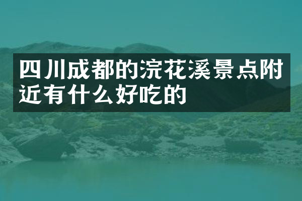 四川成都的浣花溪景点附近有什么好吃的