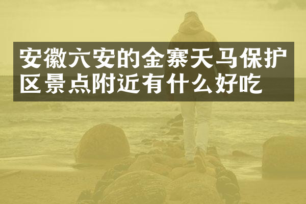 安徽六安的金寨天马保护区景点附近有什么好吃的