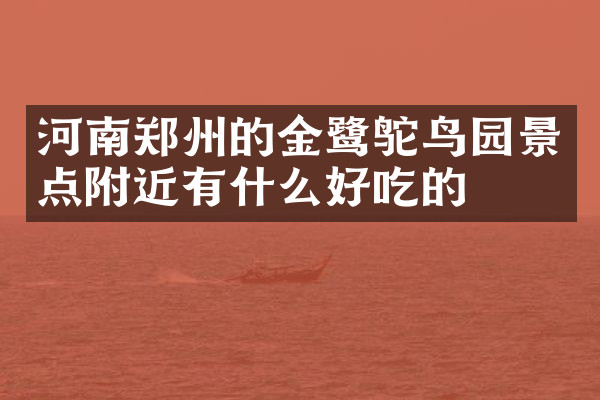 河南郑州的金鹭鸵鸟园景点附近有什么好吃的