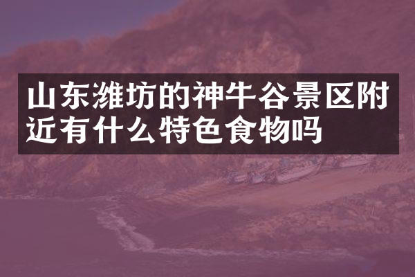 山东潍坊的神牛谷景区附近有什么特色食物吗