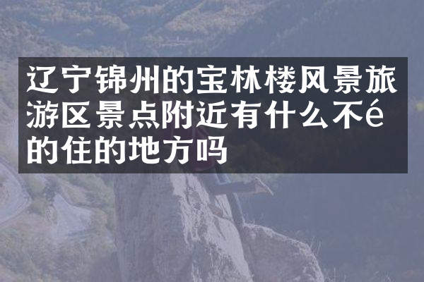 辽宁锦州的宝林楼风景旅游区景点附近有什么不错的住的地方吗