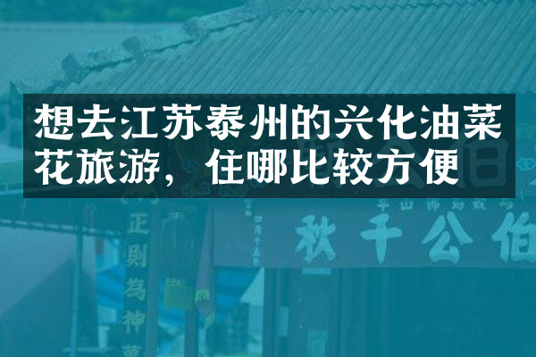想去江苏泰州的兴化油菜花旅游，住哪比较方便