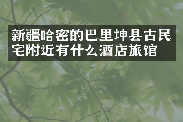 新疆哈密的巴里坤县古民宅附近有什么酒店旅馆吗