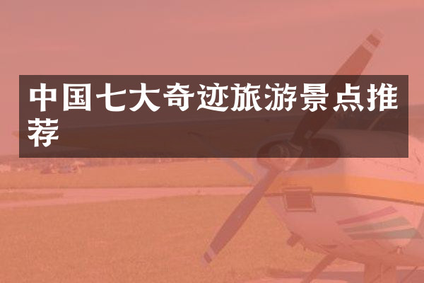 中国七大奇迹旅游景点推荐