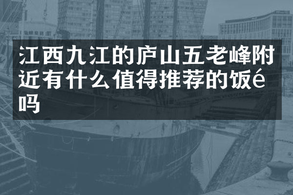 江西九江的庐山五老峰附近有什么值得推荐的饭馆吗