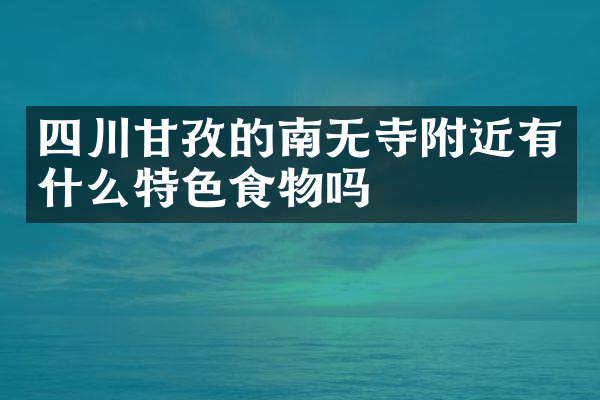 四川甘孜的南无寺附近有什么特色食物吗