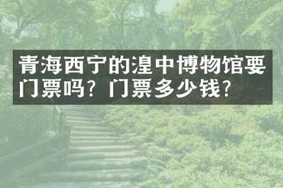 青海西宁的湟中博物馆要门票吗？门票多少钱？