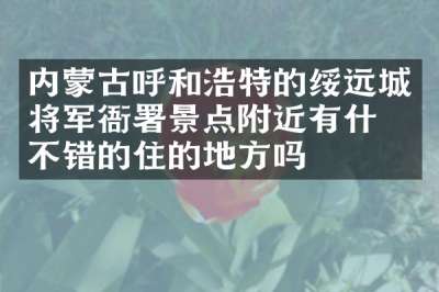 内蒙古呼和浩特的绥远城将军衙署景点附近有什么不错的住的地方吗