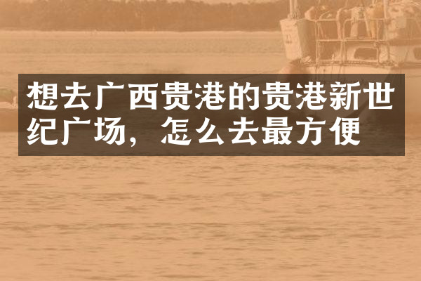 想去广西贵港的贵港新世纪广场，怎么去最方便