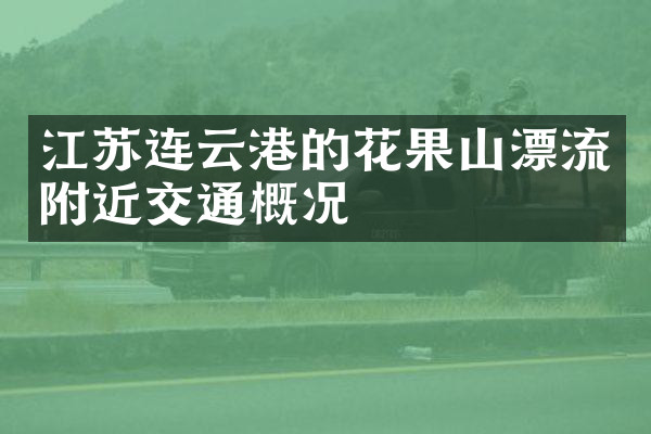 江苏连云港的花果山漂流附近交通概况