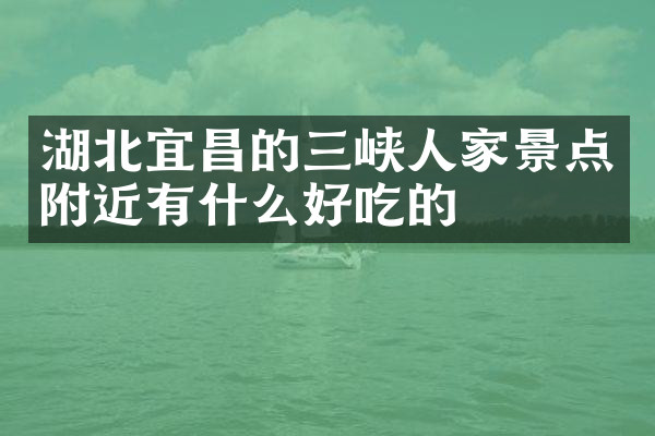 湖北宜昌的三峡人家景点附近有什么好吃的