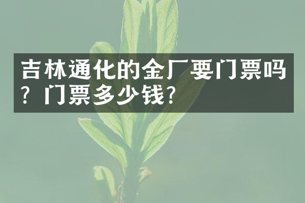 吉林通化的金厂要门票吗？门票多少钱？