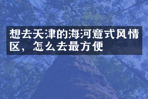 想去天津的海河意式风情区，怎么去最方便