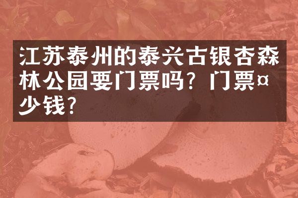 江苏泰州的泰兴古银杏森林公园要门票吗？门票多少钱？