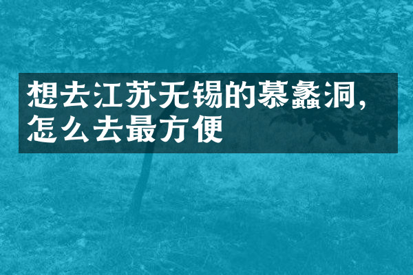 想去江苏无锡的慕蠡洞，怎么去最方便