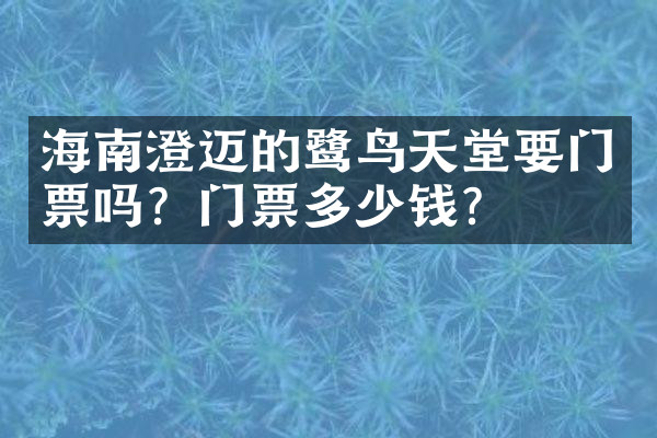 海南澄迈的鹭鸟天堂要门票吗？门票多少钱？