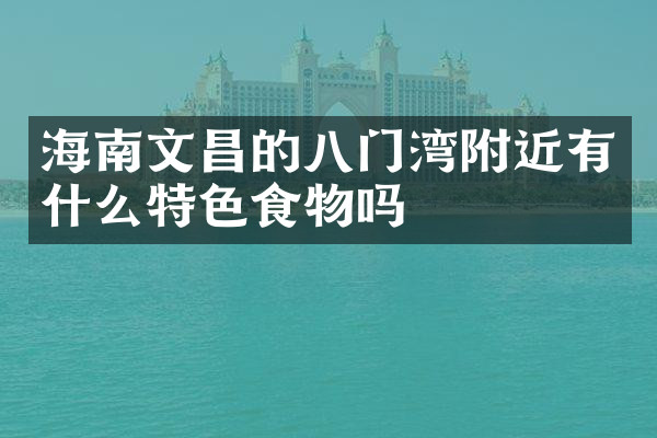 海南文昌的八门湾附近有什么特色食物吗