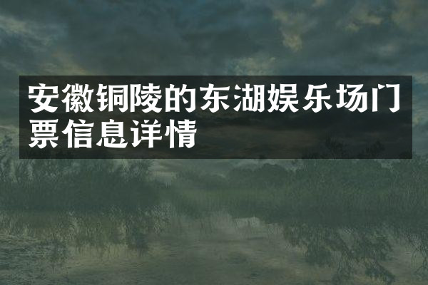 安徽铜陵的东湖娱乐场门票信息详情