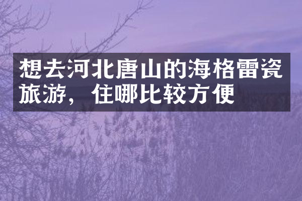 想去河北唐山的海格雷瓷旅游，住哪比较方便