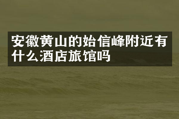 安徽黄山的始信峰附近有什么酒店旅馆吗