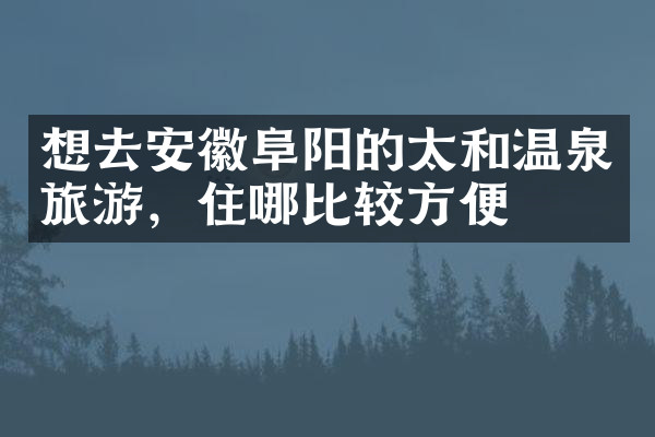 想去安徽阜阳的太和温泉旅游，住哪比较方便