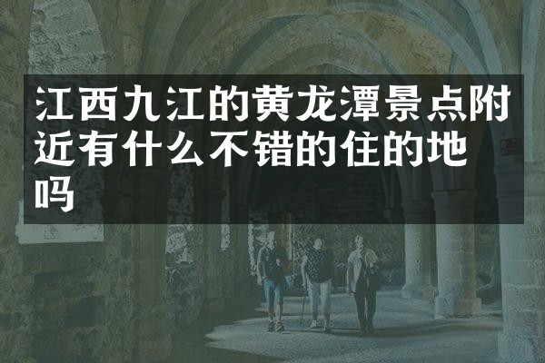 江西九江的黄龙潭景点附近有什么不错的住的地方吗