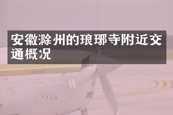 安徽滁州的琅琊寺附近交通概况