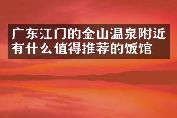 广东江门的金山温泉附近有什么值得推荐的饭馆吗