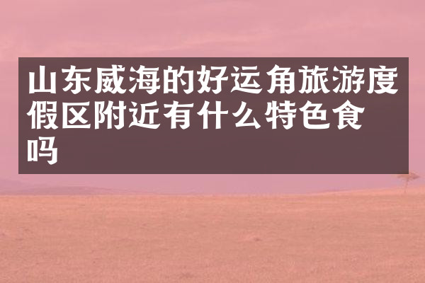 山东威海的好运角旅游度假区附近有什么特色食物吗