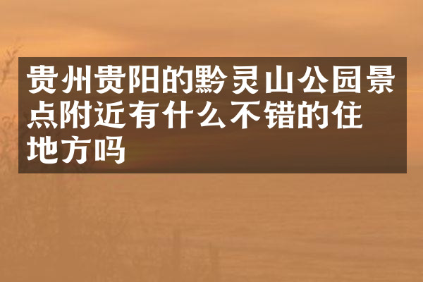 贵州贵阳的黔灵山公园景点附近有什么不错的住的地方吗