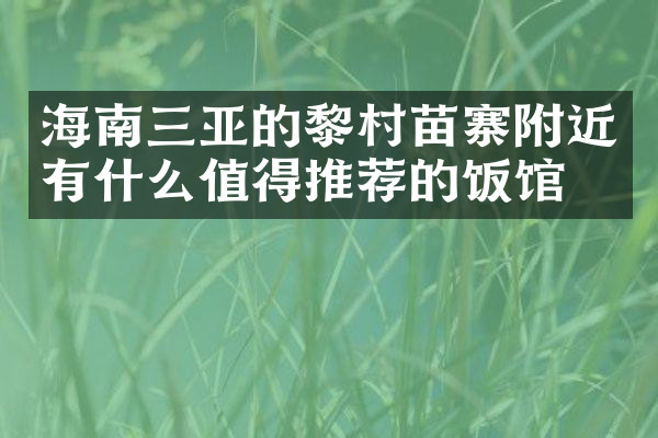 海南三亚的黎村苗寨附近有什么值得推荐的饭馆吗