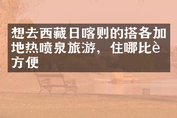 想去西藏日喀则的搭各加地热喷泉旅游，住哪比较方便