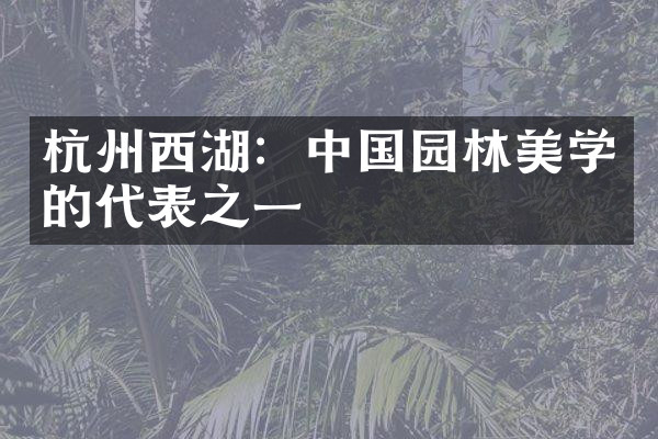 杭州西湖：中国园林美学的代表之一