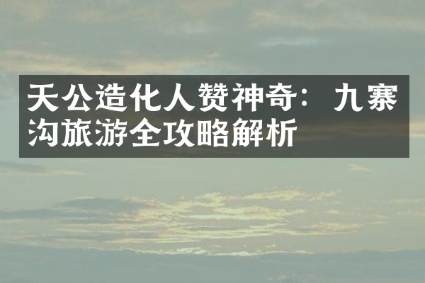 天公造化人赞神奇：九寨沟旅游全攻略解析