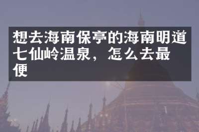 想去海南保亭的海南明道七仙岭温泉，怎么去最方便