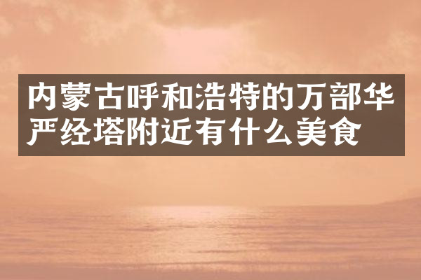内蒙古呼和浩特的万部华严经塔附近有什么美食