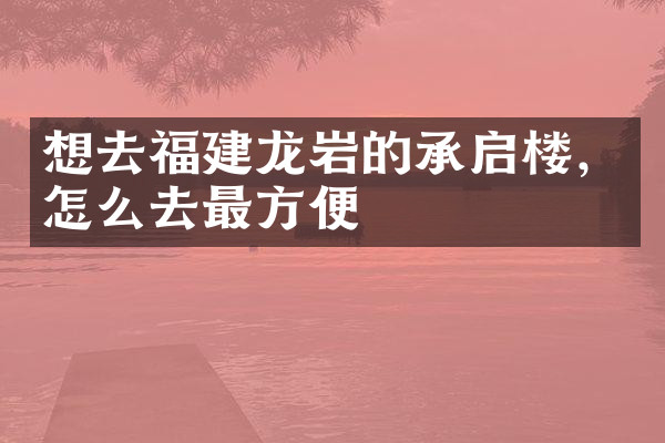 想去福建龙岩的承启楼，怎么去最方便