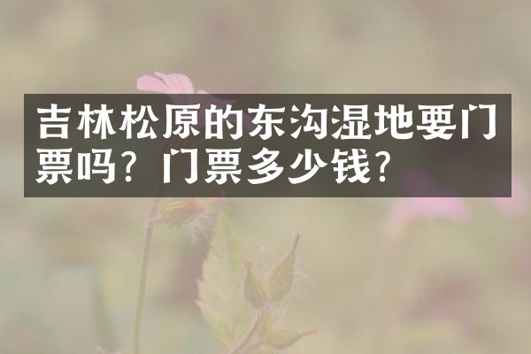 吉林松原的东沟湿地要门票吗？门票多少钱？