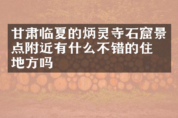甘肃临夏的炳灵寺石窟景点附近有什么不错的住的地方吗