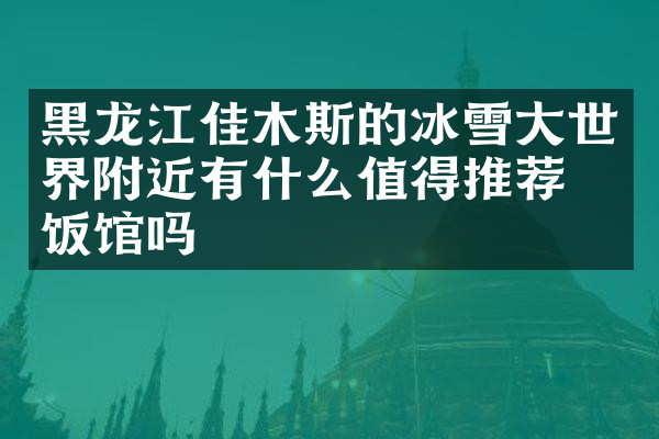 黑龙江佳木斯的冰雪大世界附近有什么值得推荐的饭馆吗