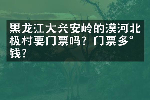 黑龙江大兴安岭的漠河北极村要门票吗？门票多少钱？