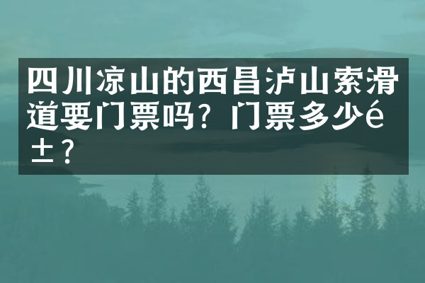 四川凉山的西昌泸山索滑道要门票吗？门票多少钱？