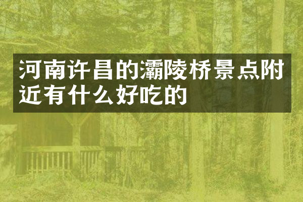 河南许昌的灞陵桥景点附近有什么好吃的