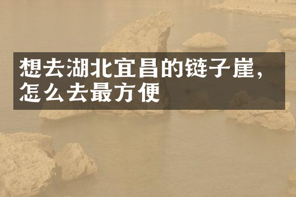 想去湖北宜昌的链子崖，怎么去最方便