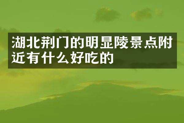 湖北荆门的明显陵景点附近有什么好吃的