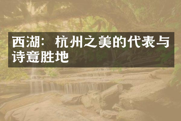 西湖：杭州之美的代表与诗意胜地