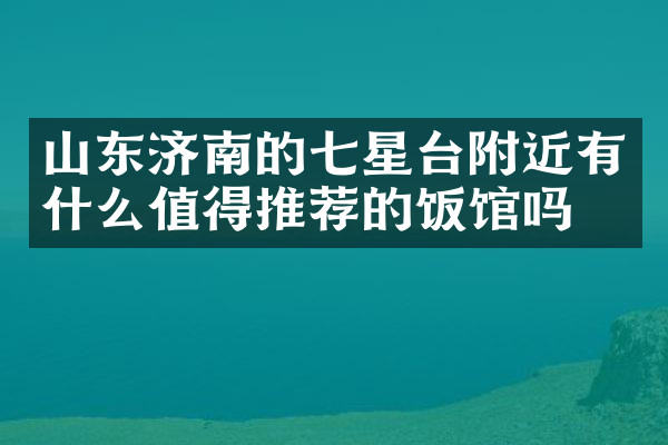 山东济南的七星台附近有什么值得推荐的饭馆吗