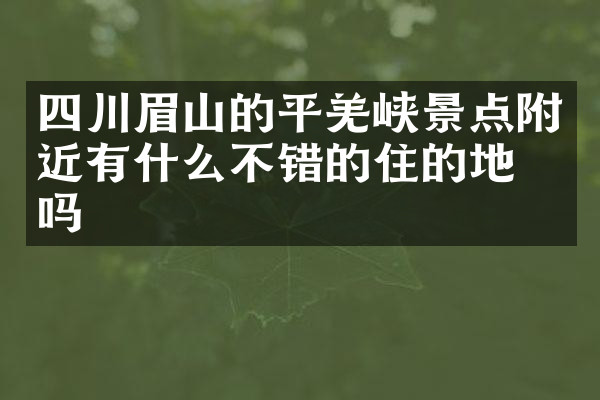 四川眉山的平羌峡景点附近有什么不错的住的地方吗